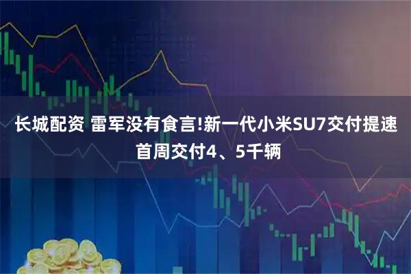 长城配资 雷军没有食言!新一代小米SU7交付提速 首周交付4、5千辆